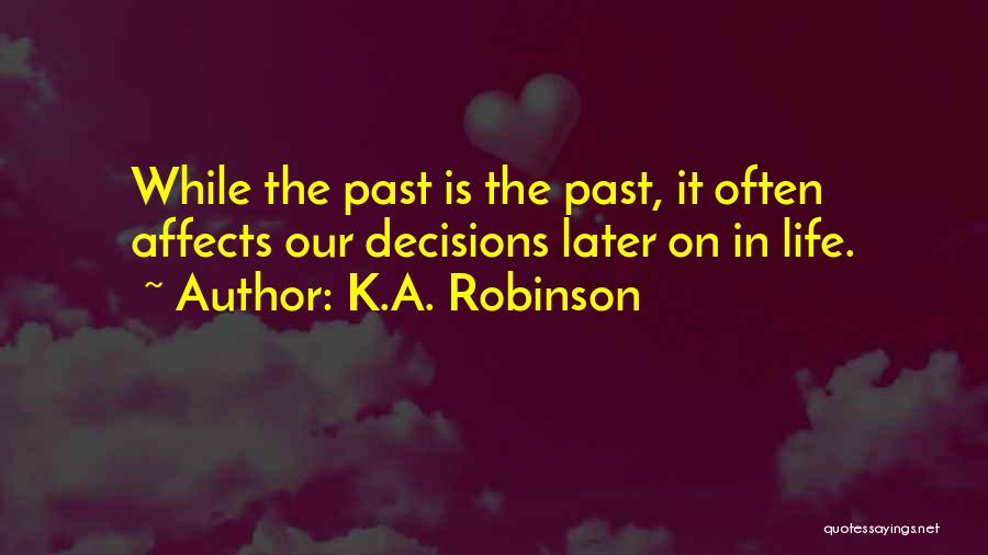 K.A. Robinson Quotes: While The Past Is The Past, It Often Affects Our Decisions Later On In Life.