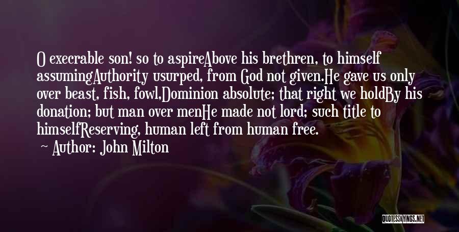 John Milton Quotes: O Execrable Son! So To Aspireabove His Brethren, To Himself Assumingauthority Usurped, From God Not Given.he Gave Us Only Over