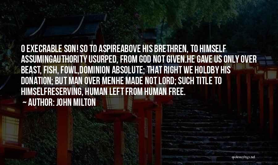 John Milton Quotes: O Execrable Son! So To Aspireabove His Brethren, To Himself Assumingauthority Usurped, From God Not Given.he Gave Us Only Over