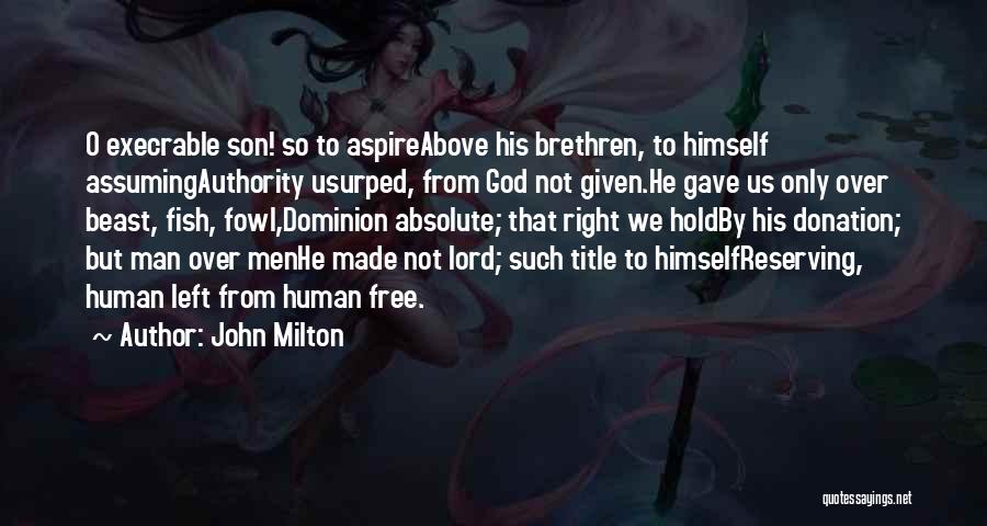 John Milton Quotes: O Execrable Son! So To Aspireabove His Brethren, To Himself Assumingauthority Usurped, From God Not Given.he Gave Us Only Over