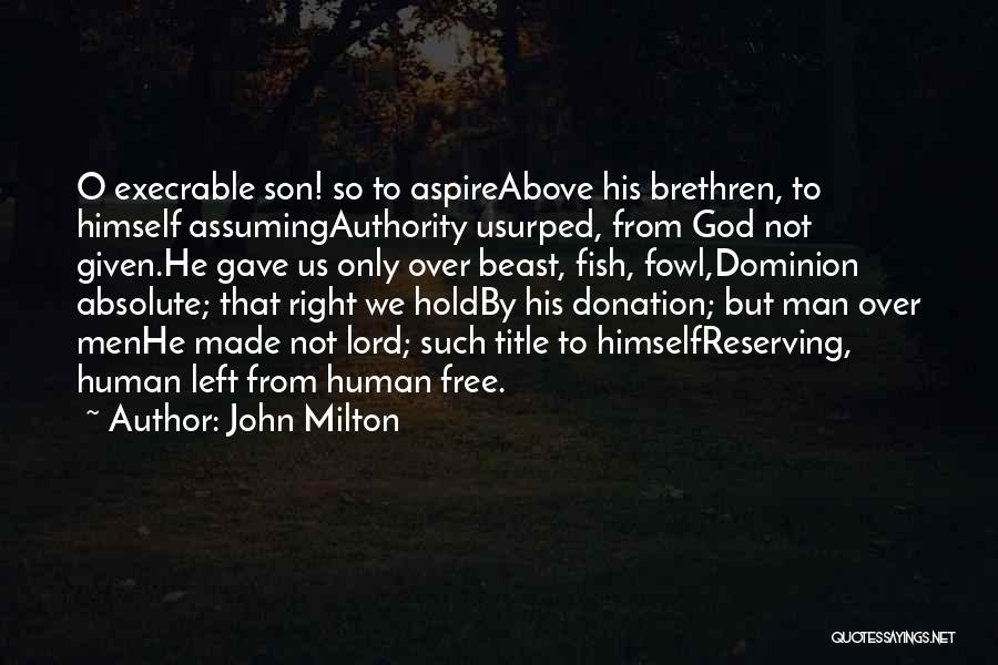John Milton Quotes: O Execrable Son! So To Aspireabove His Brethren, To Himself Assumingauthority Usurped, From God Not Given.he Gave Us Only Over