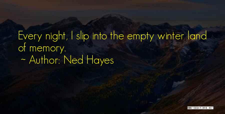 Ned Hayes Quotes: Every Night, I Slip Into The Empty Winter Land Of Memory.