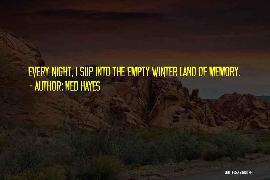 Ned Hayes Quotes: Every Night, I Slip Into The Empty Winter Land Of Memory.