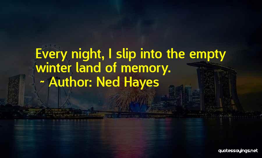 Ned Hayes Quotes: Every Night, I Slip Into The Empty Winter Land Of Memory.