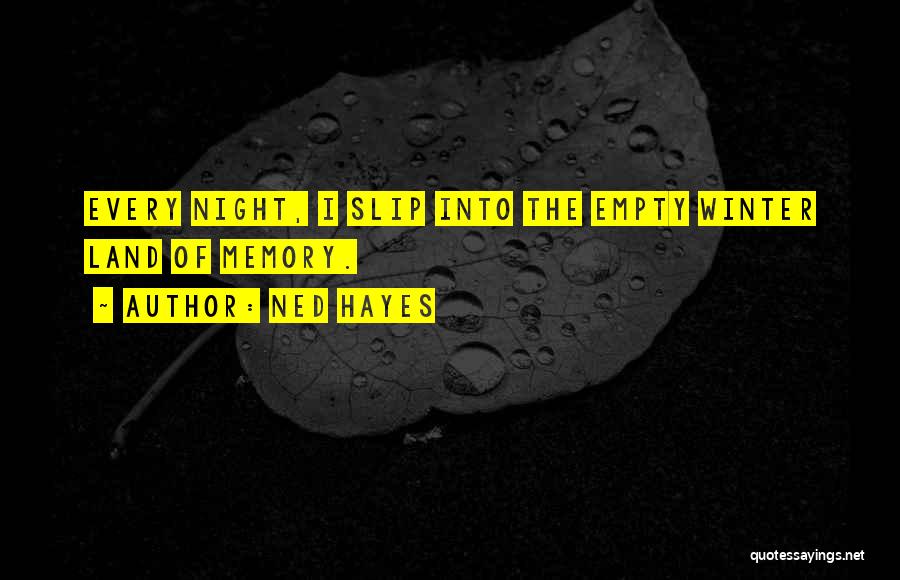 Ned Hayes Quotes: Every Night, I Slip Into The Empty Winter Land Of Memory.