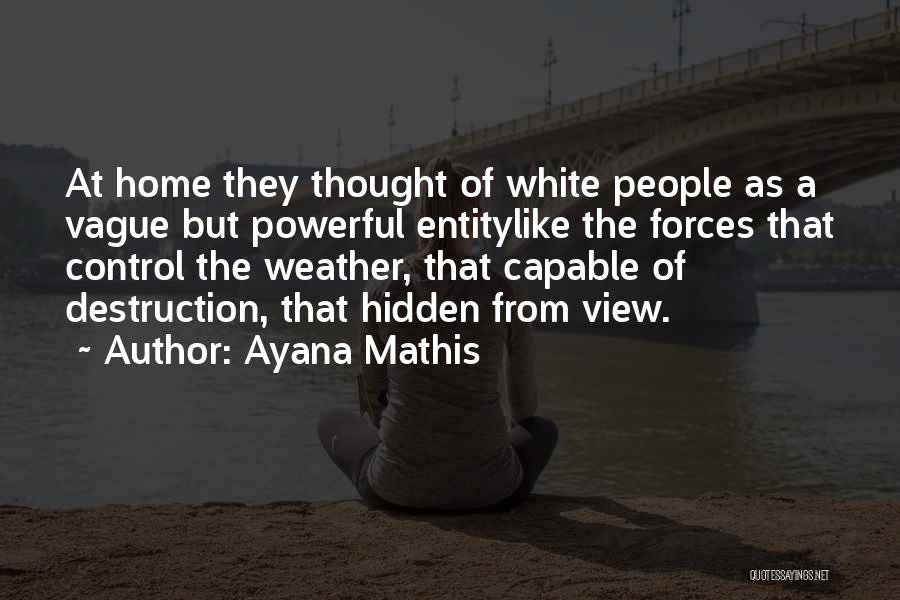 Ayana Mathis Quotes: At Home They Thought Of White People As A Vague But Powerful Entitylike The Forces That Control The Weather, That