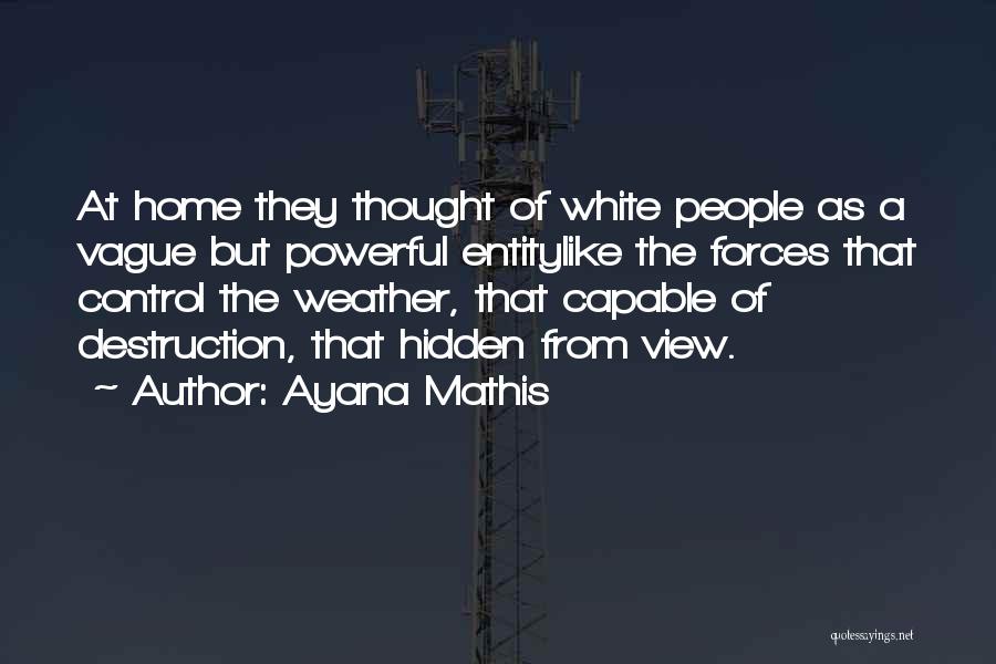 Ayana Mathis Quotes: At Home They Thought Of White People As A Vague But Powerful Entitylike The Forces That Control The Weather, That