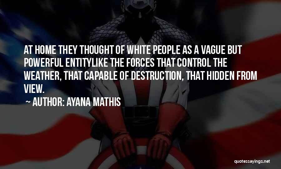 Ayana Mathis Quotes: At Home They Thought Of White People As A Vague But Powerful Entitylike The Forces That Control The Weather, That