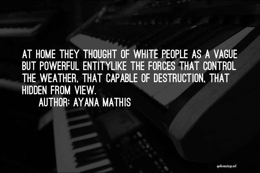 Ayana Mathis Quotes: At Home They Thought Of White People As A Vague But Powerful Entitylike The Forces That Control The Weather, That