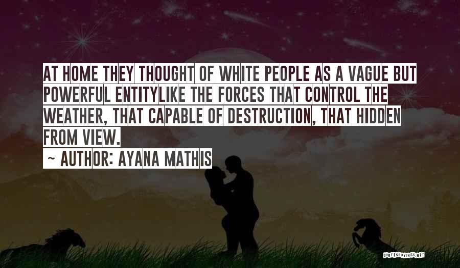 Ayana Mathis Quotes: At Home They Thought Of White People As A Vague But Powerful Entitylike The Forces That Control The Weather, That