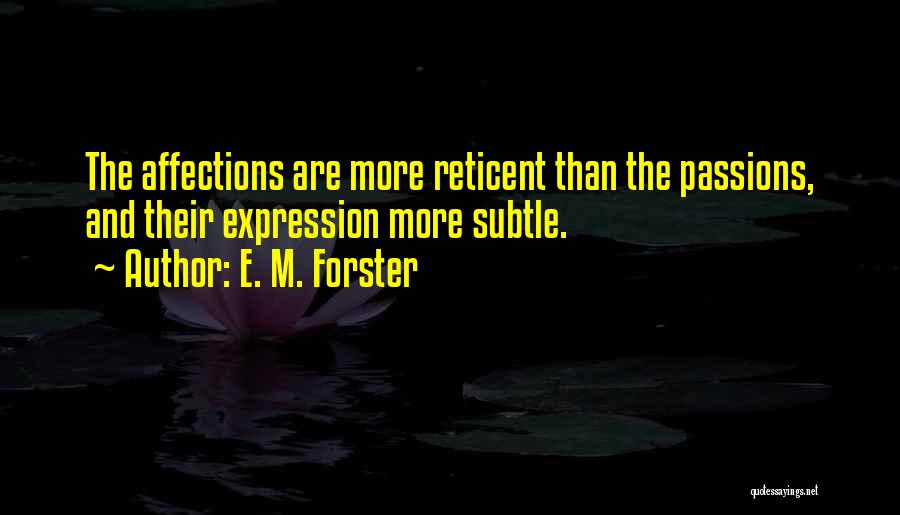 E. M. Forster Quotes: The Affections Are More Reticent Than The Passions, And Their Expression More Subtle.