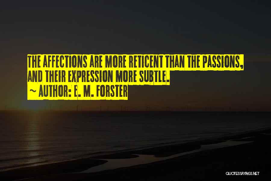 E. M. Forster Quotes: The Affections Are More Reticent Than The Passions, And Their Expression More Subtle.