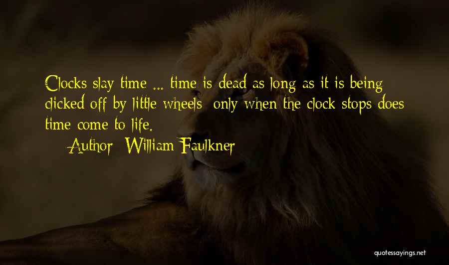William Faulkner Quotes: Clocks Slay Time ... Time Is Dead As Long As It Is Being Clicked Off By Little Wheels; Only When
