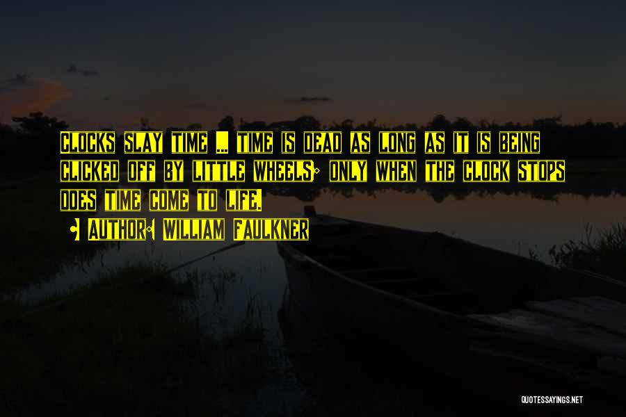 William Faulkner Quotes: Clocks Slay Time ... Time Is Dead As Long As It Is Being Clicked Off By Little Wheels; Only When