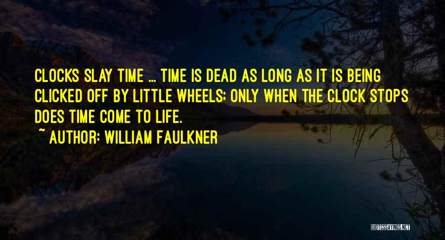 William Faulkner Quotes: Clocks Slay Time ... Time Is Dead As Long As It Is Being Clicked Off By Little Wheels; Only When