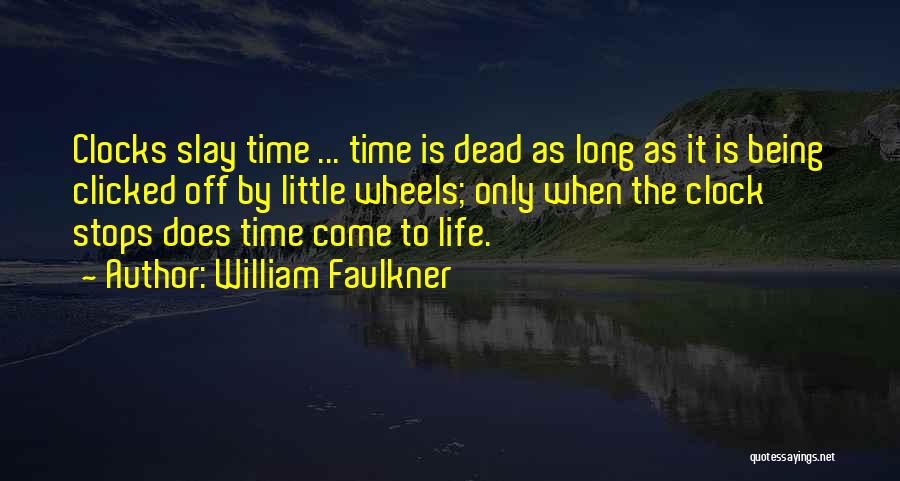William Faulkner Quotes: Clocks Slay Time ... Time Is Dead As Long As It Is Being Clicked Off By Little Wheels; Only When