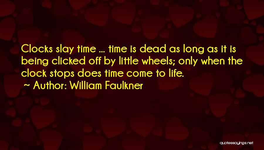 William Faulkner Quotes: Clocks Slay Time ... Time Is Dead As Long As It Is Being Clicked Off By Little Wheels; Only When