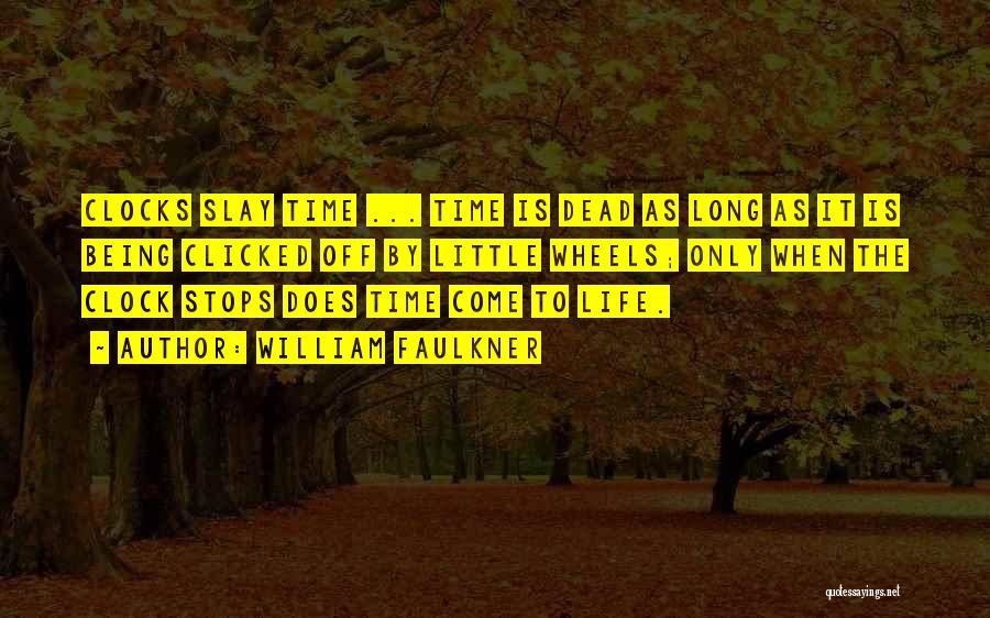 William Faulkner Quotes: Clocks Slay Time ... Time Is Dead As Long As It Is Being Clicked Off By Little Wheels; Only When