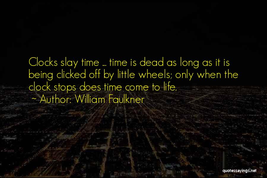 William Faulkner Quotes: Clocks Slay Time ... Time Is Dead As Long As It Is Being Clicked Off By Little Wheels; Only When