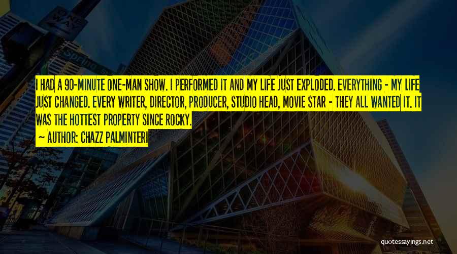 Chazz Palminteri Quotes: I Had A 90-minute One-man Show. I Performed It And My Life Just Exploded. Everything - My Life Just Changed.