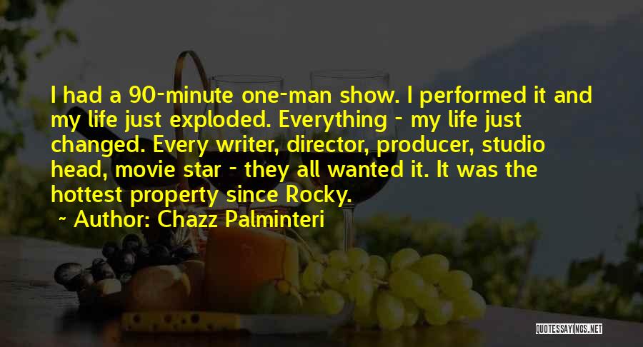 Chazz Palminteri Quotes: I Had A 90-minute One-man Show. I Performed It And My Life Just Exploded. Everything - My Life Just Changed.