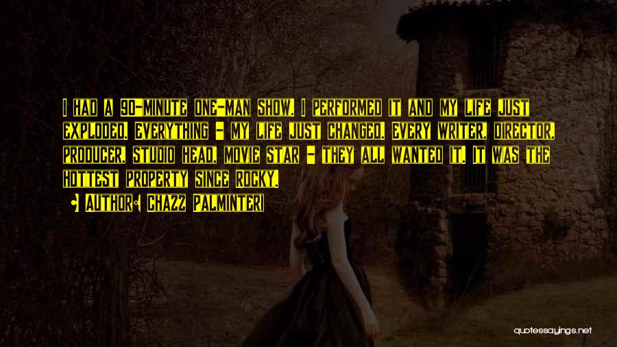 Chazz Palminteri Quotes: I Had A 90-minute One-man Show. I Performed It And My Life Just Exploded. Everything - My Life Just Changed.