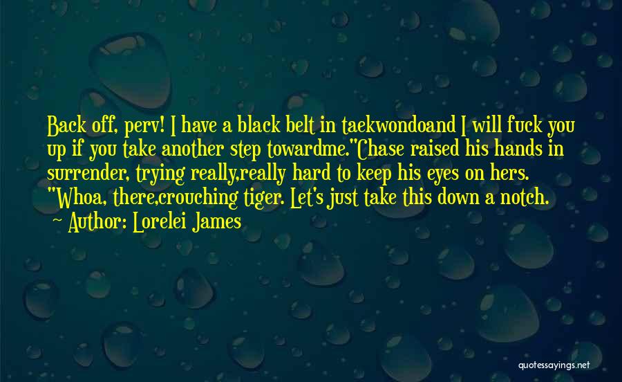 Lorelei James Quotes: Back Off, Perv! I Have A Black Belt In Taekwondoand I Will Fuck You Up If You Take Another Step