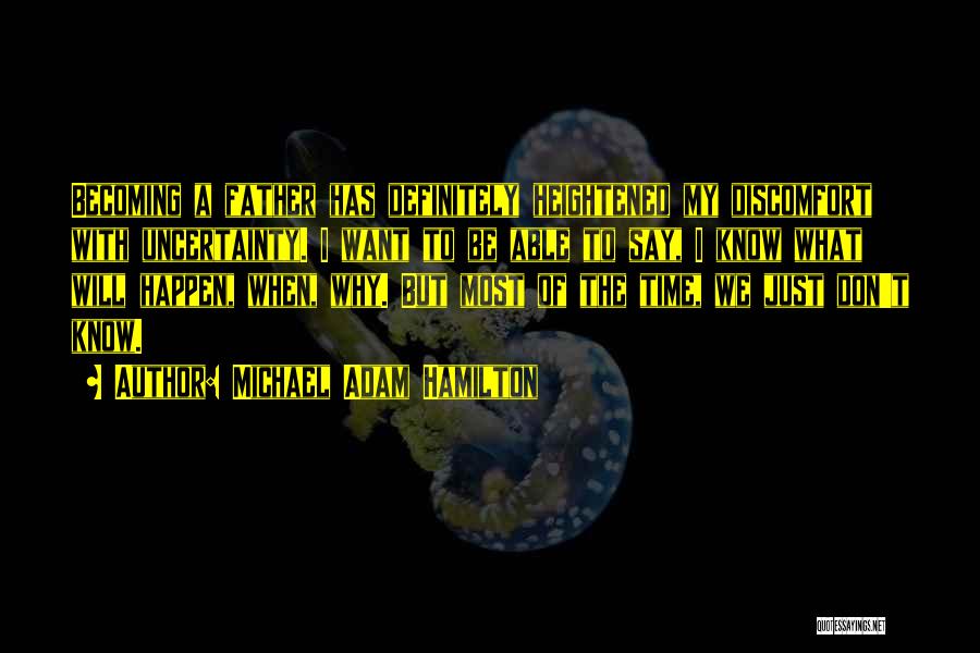 Michael Adam Hamilton Quotes: Becoming A Father Has Definitely Heightened My Discomfort With Uncertainty. I Want To Be Able To Say, I Know What