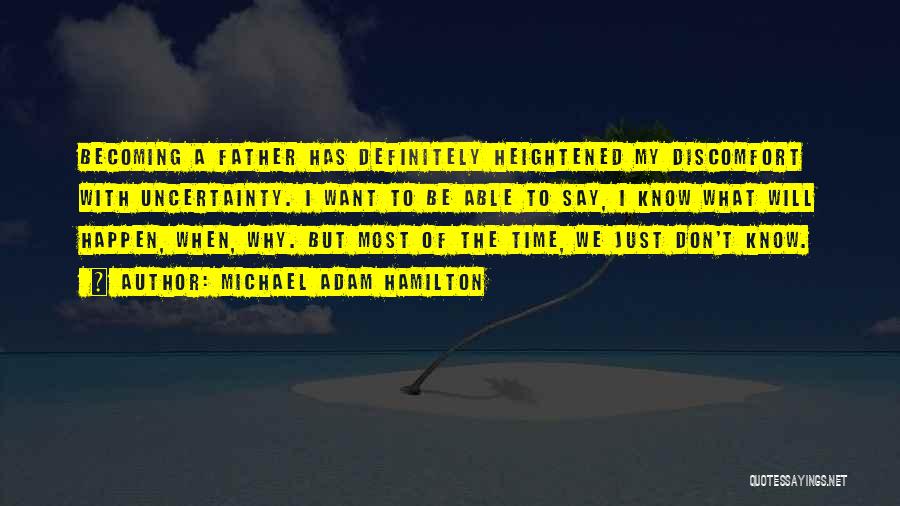 Michael Adam Hamilton Quotes: Becoming A Father Has Definitely Heightened My Discomfort With Uncertainty. I Want To Be Able To Say, I Know What