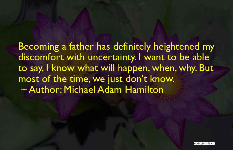 Michael Adam Hamilton Quotes: Becoming A Father Has Definitely Heightened My Discomfort With Uncertainty. I Want To Be Able To Say, I Know What