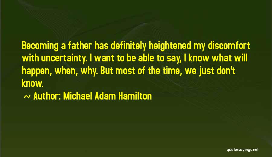 Michael Adam Hamilton Quotes: Becoming A Father Has Definitely Heightened My Discomfort With Uncertainty. I Want To Be Able To Say, I Know What