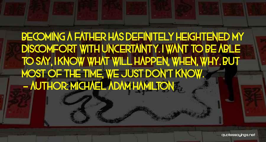 Michael Adam Hamilton Quotes: Becoming A Father Has Definitely Heightened My Discomfort With Uncertainty. I Want To Be Able To Say, I Know What