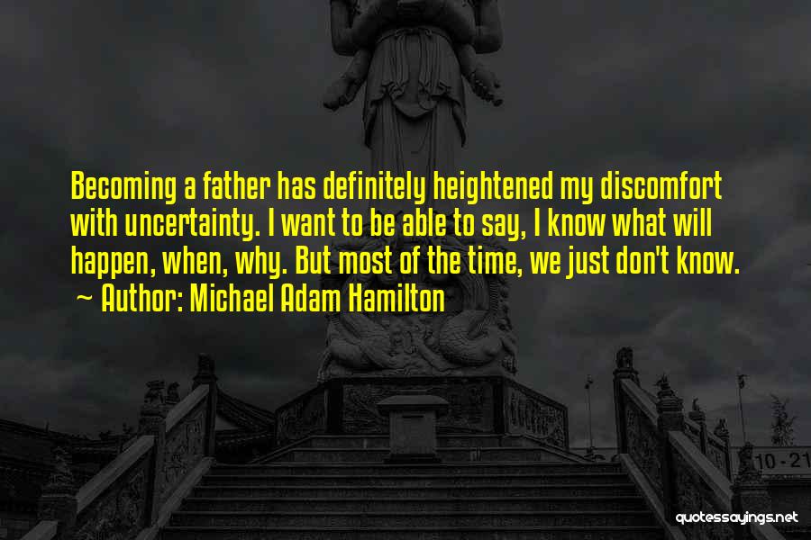 Michael Adam Hamilton Quotes: Becoming A Father Has Definitely Heightened My Discomfort With Uncertainty. I Want To Be Able To Say, I Know What