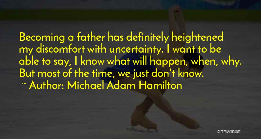 Michael Adam Hamilton Quotes: Becoming A Father Has Definitely Heightened My Discomfort With Uncertainty. I Want To Be Able To Say, I Know What