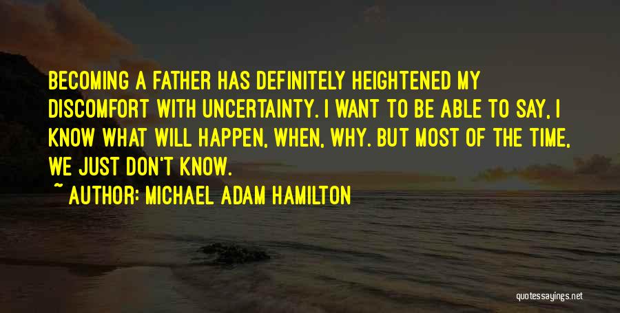 Michael Adam Hamilton Quotes: Becoming A Father Has Definitely Heightened My Discomfort With Uncertainty. I Want To Be Able To Say, I Know What