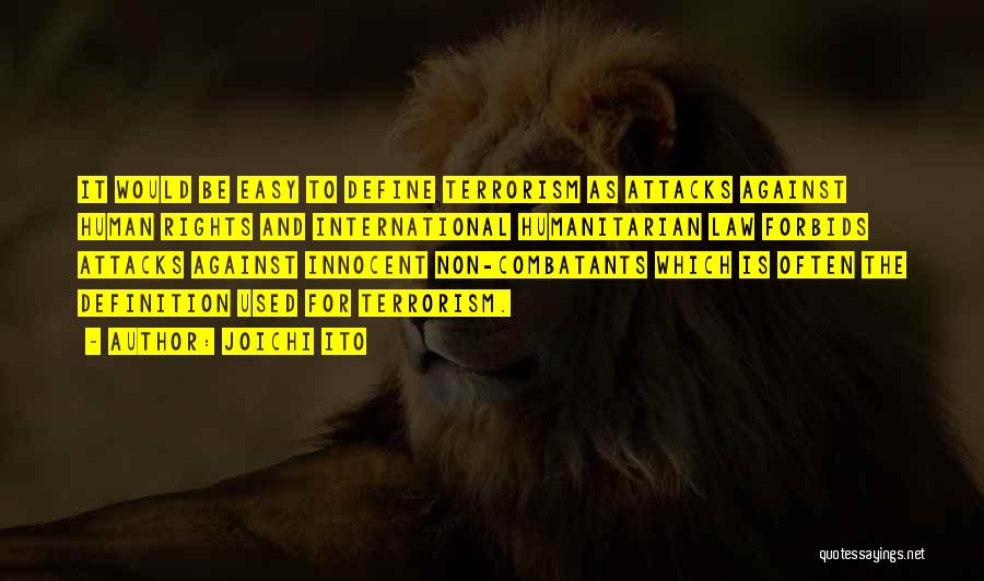 Joichi Ito Quotes: It Would Be Easy To Define Terrorism As Attacks Against Human Rights And International Humanitarian Law Forbids Attacks Against Innocent