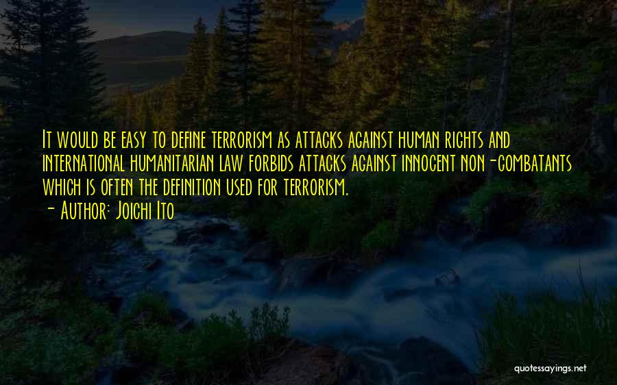 Joichi Ito Quotes: It Would Be Easy To Define Terrorism As Attacks Against Human Rights And International Humanitarian Law Forbids Attacks Against Innocent