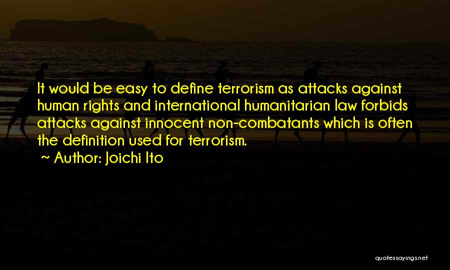 Joichi Ito Quotes: It Would Be Easy To Define Terrorism As Attacks Against Human Rights And International Humanitarian Law Forbids Attacks Against Innocent