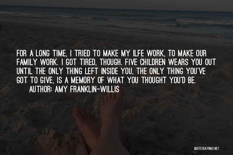 Amy Franklin-Willis Quotes: For A Long Time, I Tried To Make My Ilfe Work, To Make Our Family Work. I Got Tired, Though.