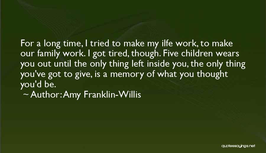 Amy Franklin-Willis Quotes: For A Long Time, I Tried To Make My Ilfe Work, To Make Our Family Work. I Got Tired, Though.