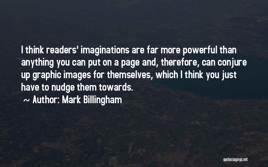 Mark Billingham Quotes: I Think Readers' Imaginations Are Far More Powerful Than Anything You Can Put On A Page And, Therefore, Can Conjure