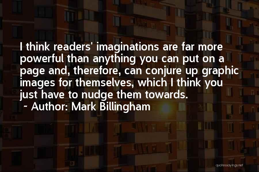 Mark Billingham Quotes: I Think Readers' Imaginations Are Far More Powerful Than Anything You Can Put On A Page And, Therefore, Can Conjure