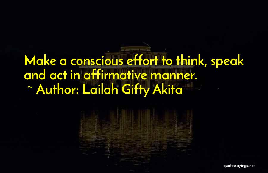 Lailah Gifty Akita Quotes: Make A Conscious Effort To Think, Speak And Act In Affirmative Manner.