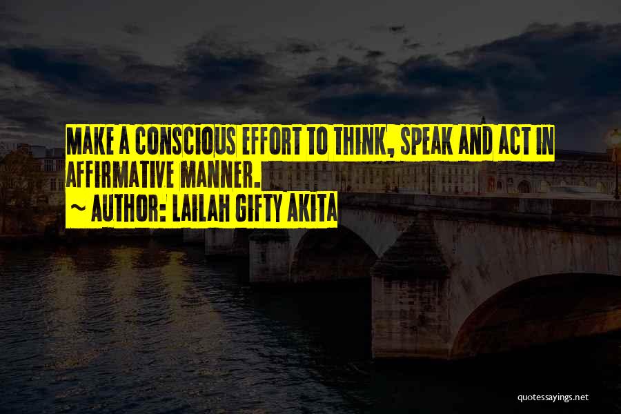 Lailah Gifty Akita Quotes: Make A Conscious Effort To Think, Speak And Act In Affirmative Manner.