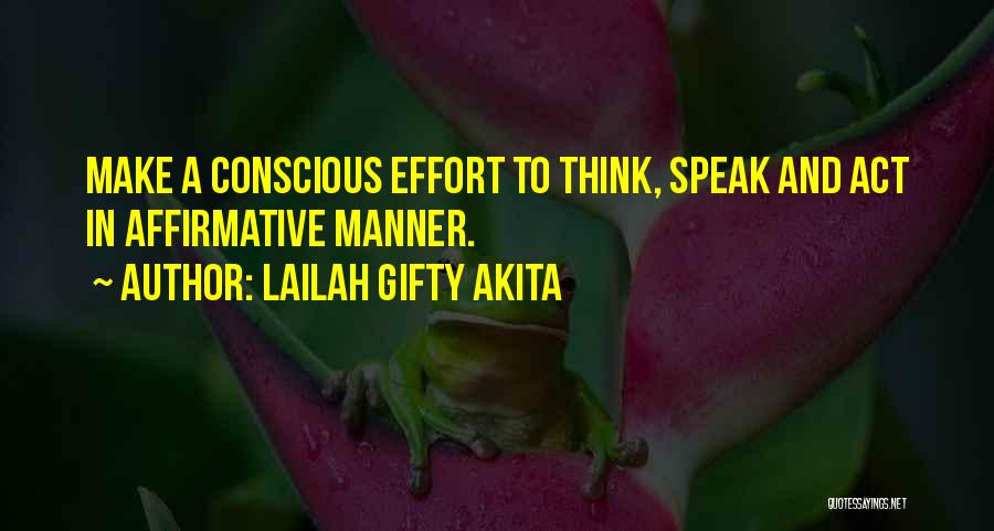 Lailah Gifty Akita Quotes: Make A Conscious Effort To Think, Speak And Act In Affirmative Manner.