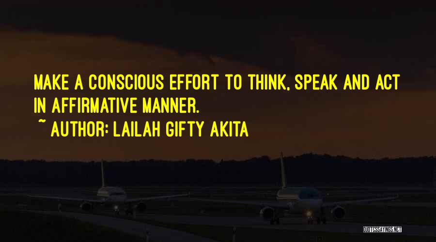 Lailah Gifty Akita Quotes: Make A Conscious Effort To Think, Speak And Act In Affirmative Manner.