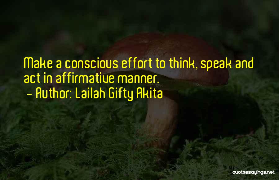 Lailah Gifty Akita Quotes: Make A Conscious Effort To Think, Speak And Act In Affirmative Manner.