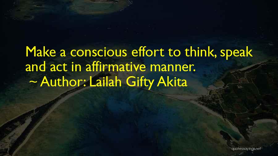 Lailah Gifty Akita Quotes: Make A Conscious Effort To Think, Speak And Act In Affirmative Manner.