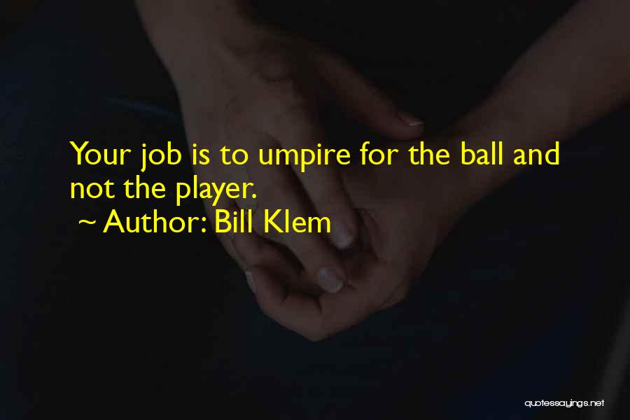 Bill Klem Quotes: Your Job Is To Umpire For The Ball And Not The Player.