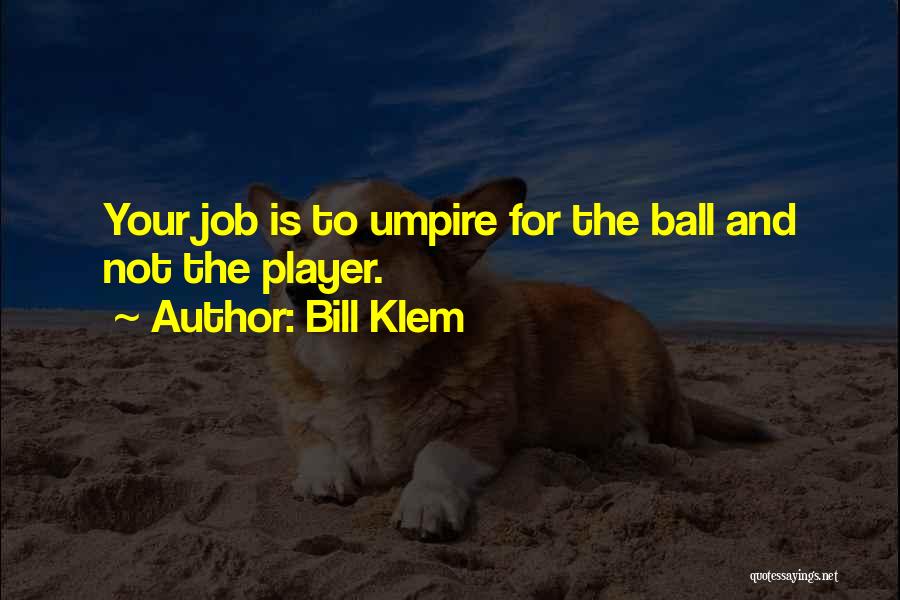 Bill Klem Quotes: Your Job Is To Umpire For The Ball And Not The Player.